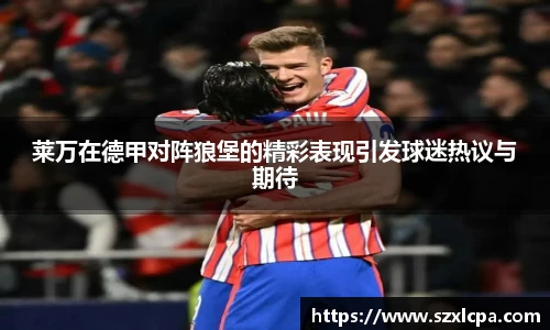 莱万在德甲对阵狼堡的精彩表现引发球迷热议与期待