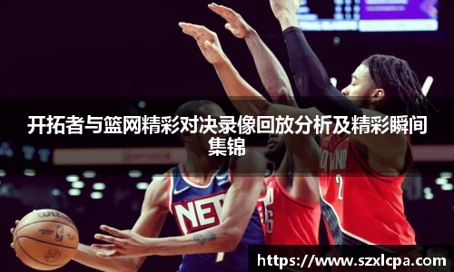 开拓者与篮网精彩对决录像回放分析及精彩瞬间集锦